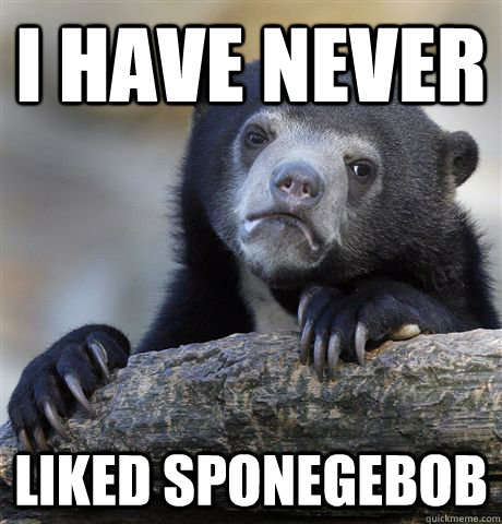 i have never liked sponegebob - Confession Bear