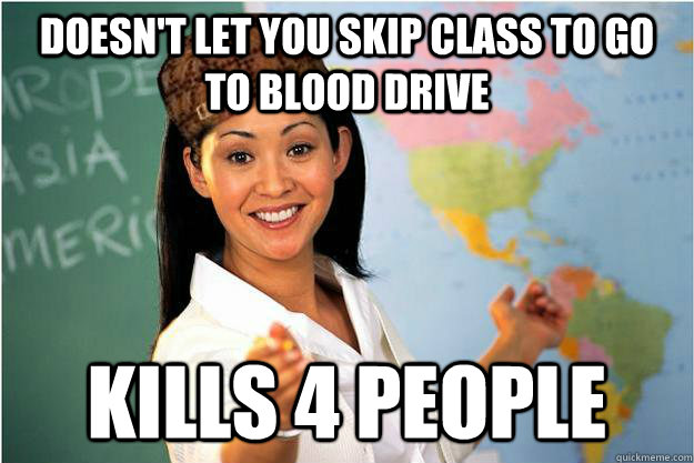 doesnt let you skip class to go to blood drive kills 4 peop - Scumbag Teacher