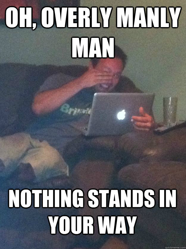 oh overly manly man nothing stands in your way - MEME DAD