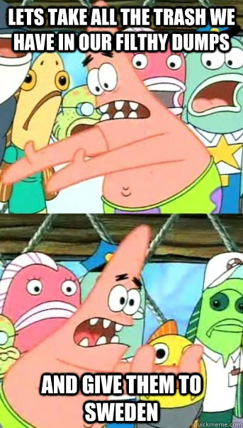 lets take all the trash we have in our filthy dumps and give - Push it somewhere else Patrick