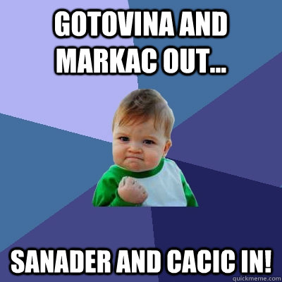 gotovina and markac out sanader and cacic in - Success Kid