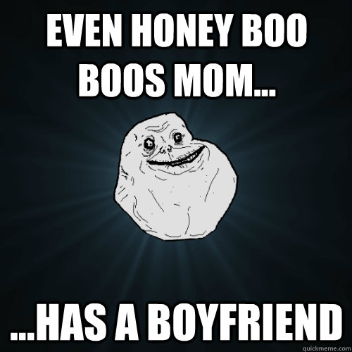 even honey boo boos mom has a boyfriend - Forever Alone
