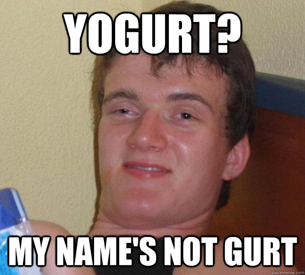 yogurt my names not gurt - 10 Guy