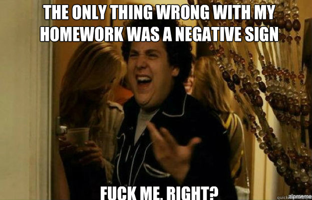 the only thing wrong with my homework was a negative sign fu - fuck me right