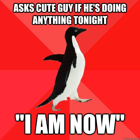 asks cute guy if hes doing anything tonight i am now - Socially Awesome Penguin