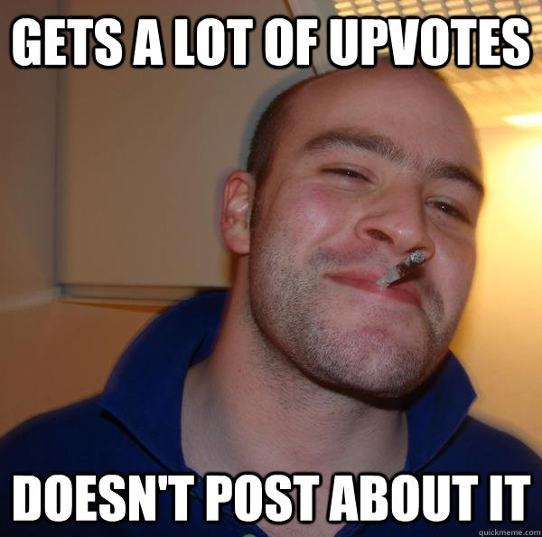 gets a lot of upvotes doesnt post about it - Good Guy Greg