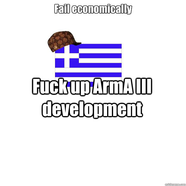 fail economically fuck up arma iii development - Scumbag greece