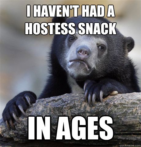 i havent had a hostess snack in ages - Confession Bear