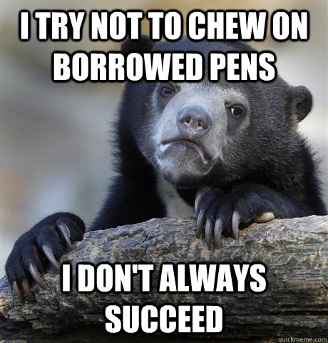 i try not to chew on borrowed pens i dont always succeed - Confession Bear