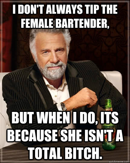 i dont always tip the female bartender but when i do its - The Most Interesting Man In The World