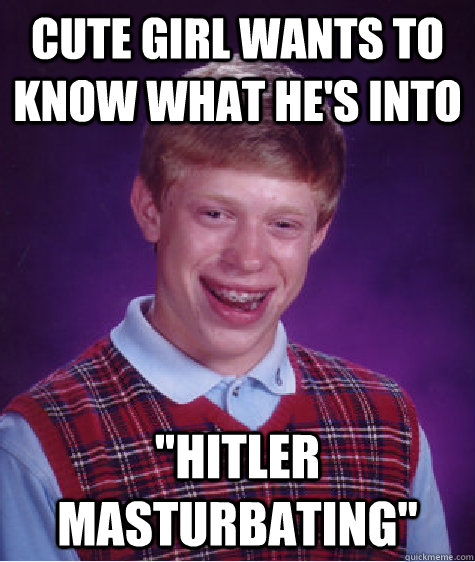 cute girl wants to know what hes into hitler masturbating - Bad Luck Brian