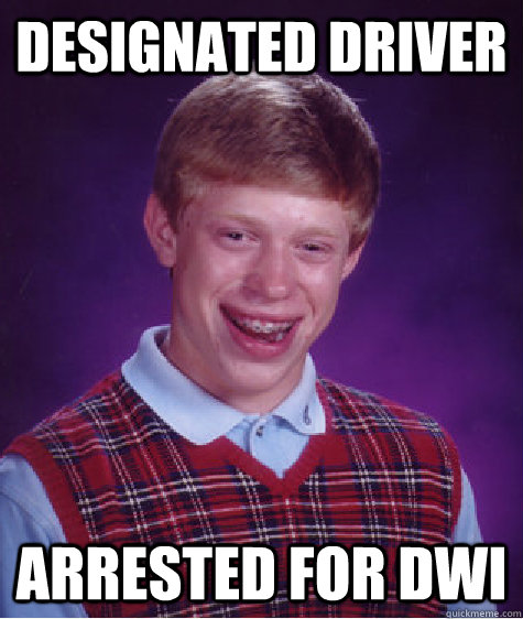 designated driver arrested for dwi - Bad Luck Brian