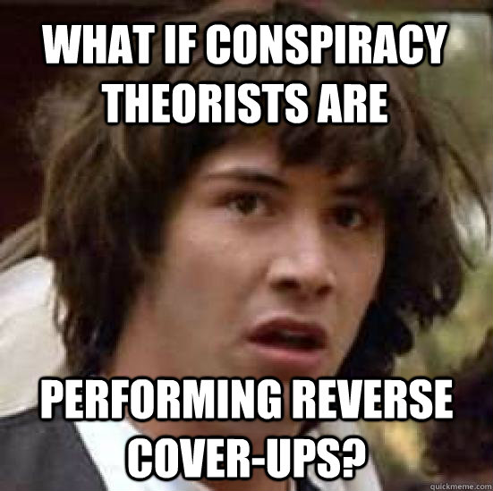 what if conspiracy theorists are performing reverse coverup - conspiracy keanu