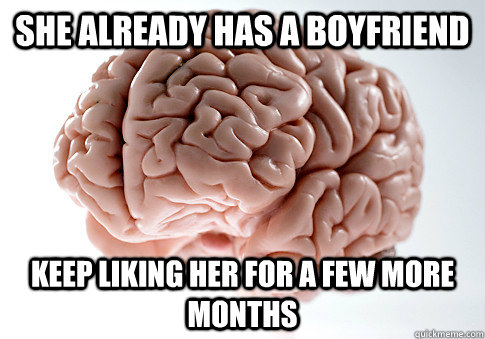 she already has a boyfriend keep liking her for a few more m - Scumbag Brain
