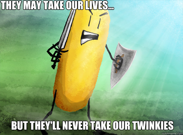 they may take our lives but theyll never take our twinki - Twinkies