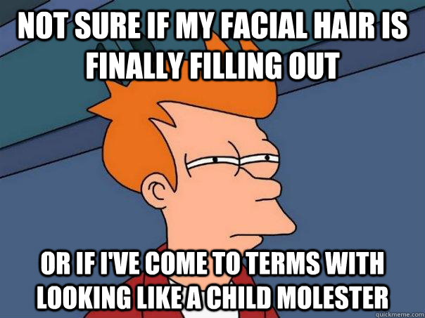 not sure if my facial hair is finally filling out or if ive - Futurama Fry