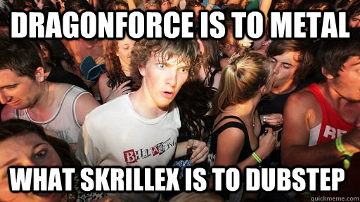 dragonforce is to metal what skrillex is to dubstep - Sudden Clarity Clarence