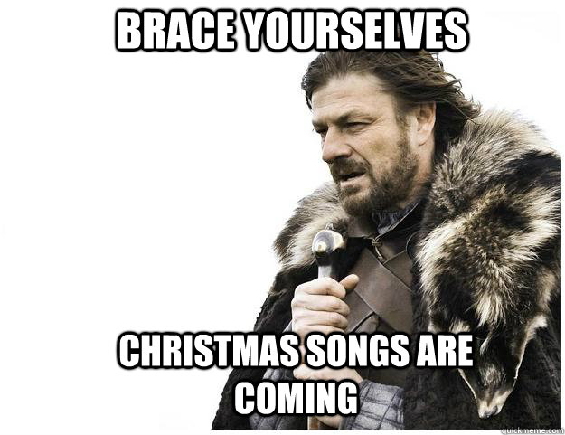 brace yourselves christmas songs are coming - Imminent ned