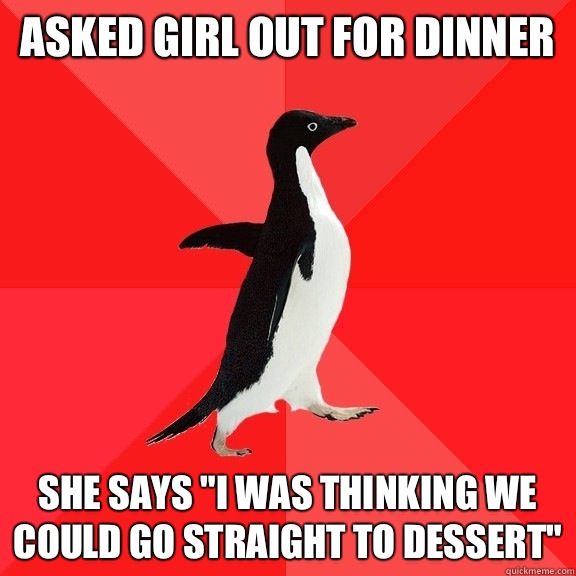 Asked girl out for dinner She says I was thinking we could g - Socially Awesome Penguin