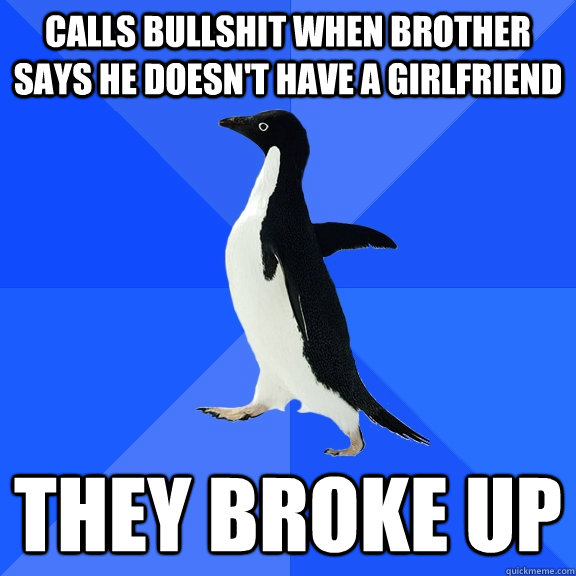 calls bullshit when brother says he doesnt have a girlfrien - Socially Awkward Penguin