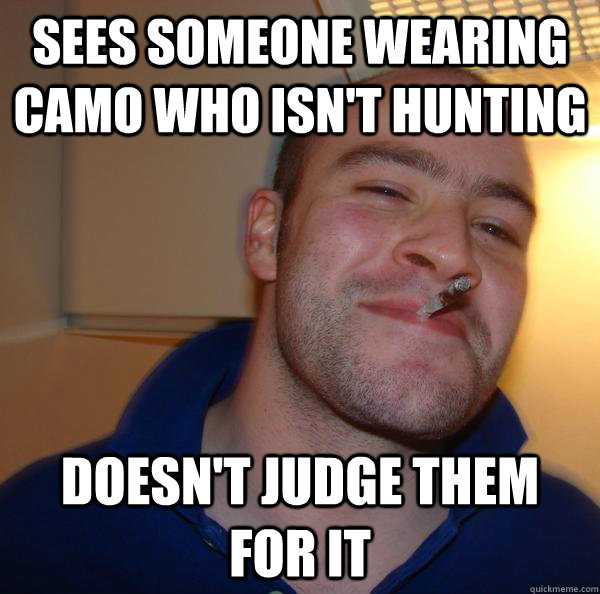 sees someone wearing camo who isnt hunting doesnt judge th - Good Guy Greg