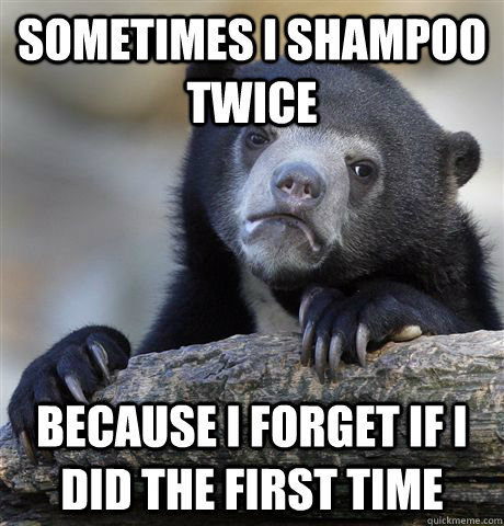 sometimes i shampoo twice because i forget if i did the firs - Confession Bear