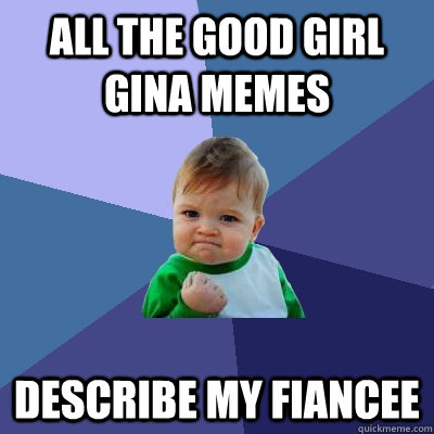 all the good girl gina memes describe my fiancee - Success Kid