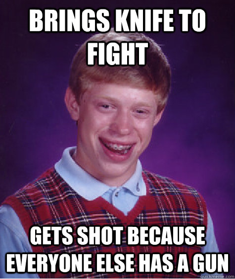 brings knife to fight gets shot because everyone else has a - Bad Luck Brian