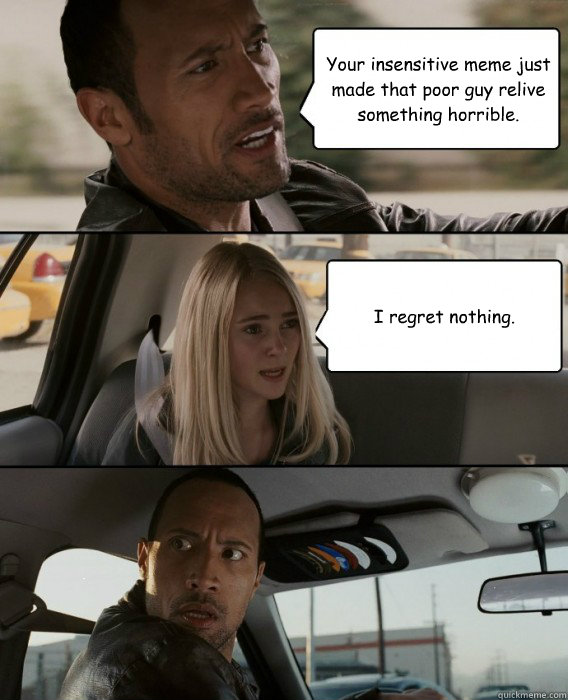 your insensitive meme just made that poor guy relive somethi - The Rock Driving