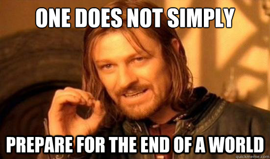 one does not simply prepare for the end of a world - Boromir