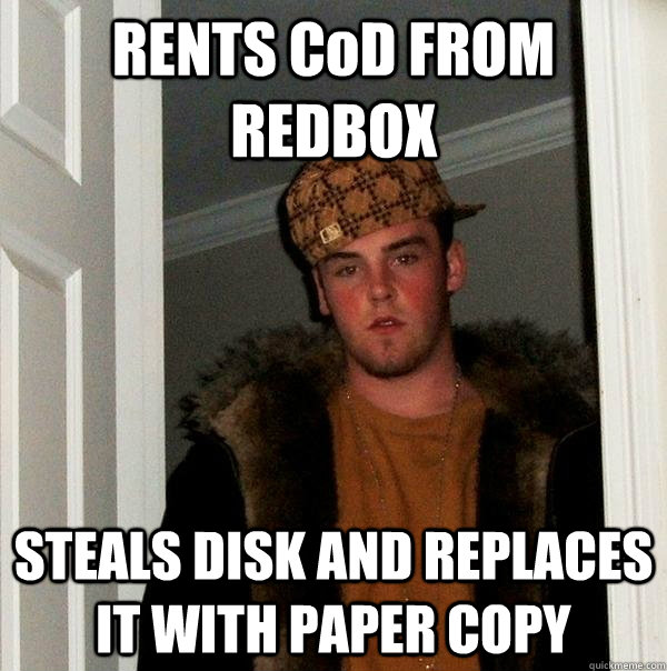 rents cod from redbox steals disk and replaces it with paper - Scumbag Steve