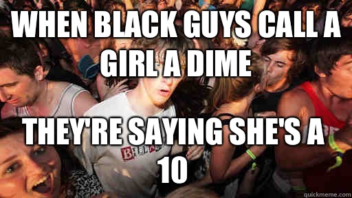 When black guys call a girl a dime Theyre saying shes a 10 - Sudden Clarity Clarence