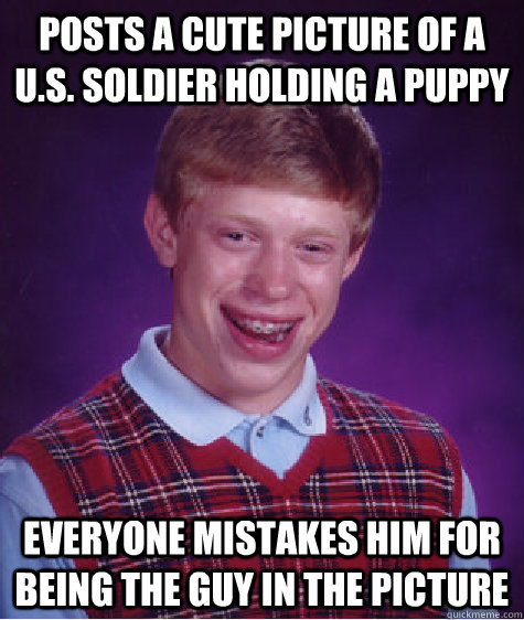 posts a cute picture of a us soldier holding a puppy every - Bad Luck Brian