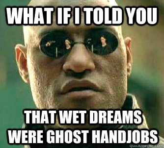 what if i told you that wet dreams were ghost handjobs - What if I told you