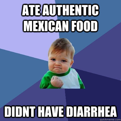ate authentic mexican food didnt have diarrhea - Success Kid