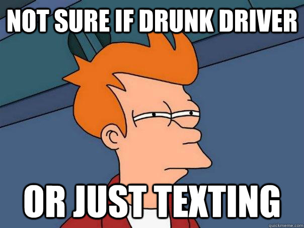 not sure if drunk driver or just texting - Futurama Fry