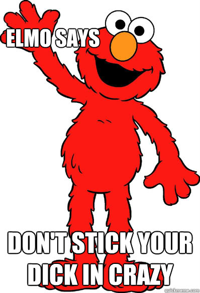 elmo says dont stick your dick in crazy - Lol elmo