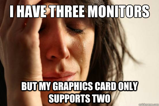 i have three monitors but my graphics card only supports two - First World Problems