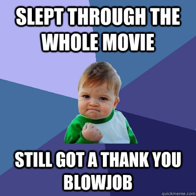 slept through the whole movie still got a thank you blowjob - Success Kid
