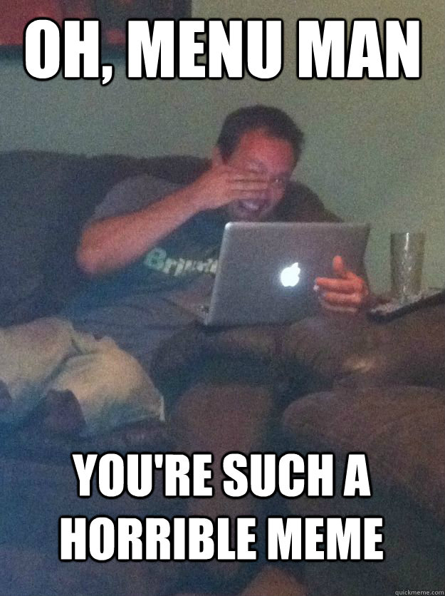 oh menu man youre such a horrible meme - MEME DAD