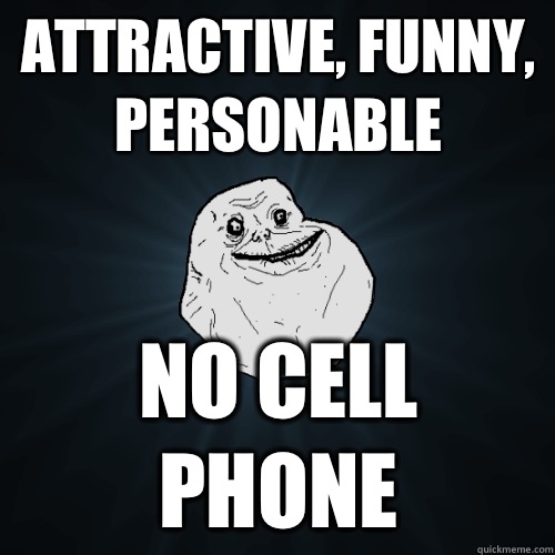 Attractive funny personable No cell phone - Forever Alone
