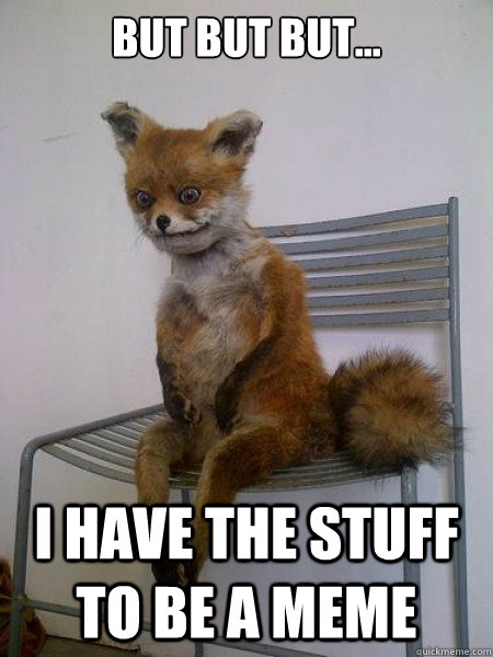 but but but i have the stuff to be a meme - x
