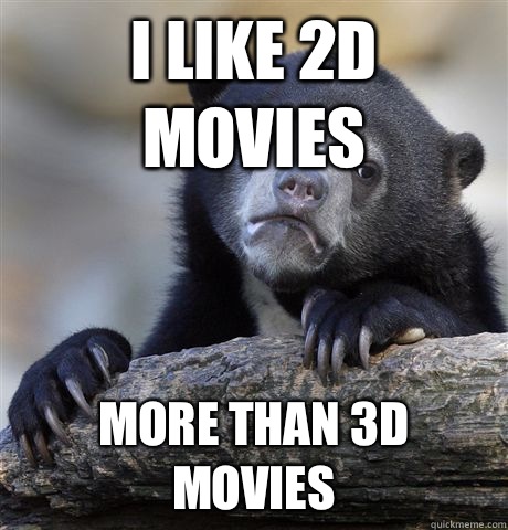 I like 2D movies I automatically think of them as less intel - Confession Bear