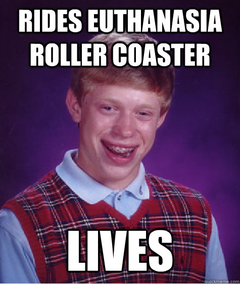 rides euthanasia roller coaster lives - Bad Luck Brian
