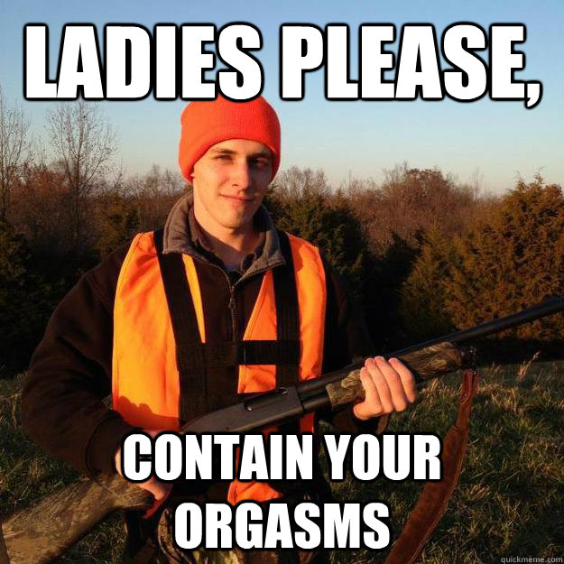 ladies please contain your orgasms -