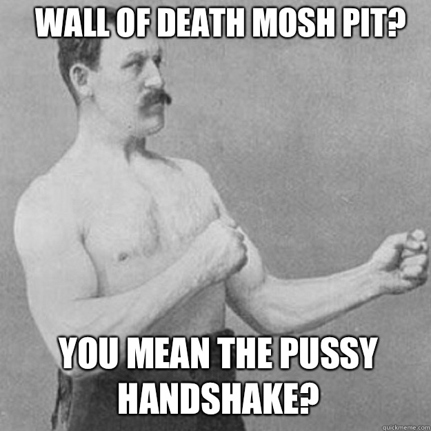 Wall of Death mosh pit do i look like im missing my penis - overly manly man