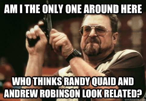 am i the only one around here who thinks randy quaid and and - Am I the only one