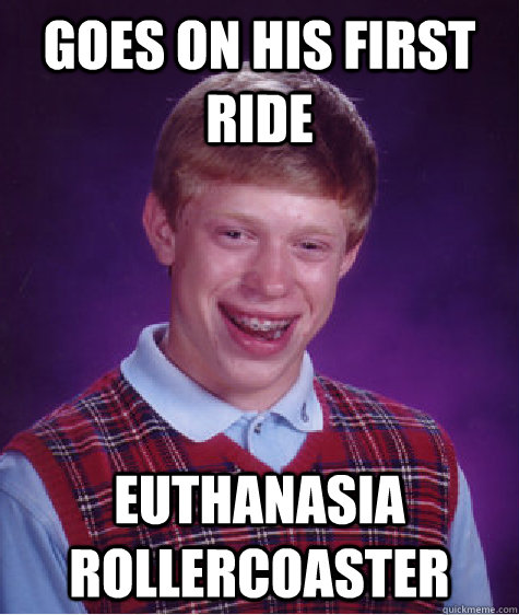 goes on his first ride euthanasia rollercoaster - Bad Luck Brian