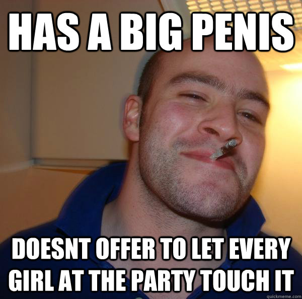 has a big penis doesnt offer to let every girl at the party - Good Guy Greg