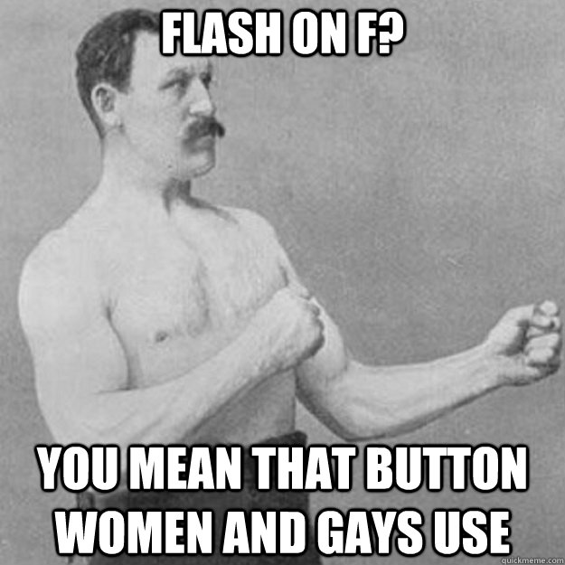 flash on f you mean that button women and gays use - overly manly man